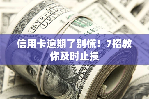 武汉信用卡逾期了别慌！7招教你及时止损