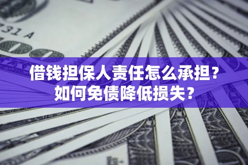 武汉借钱担保人责任怎么承担？如何免债降低损失？