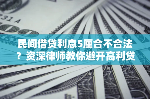 武汉民间借贷利息5厘合不合法？资深律师教你避开高利贷陷阱