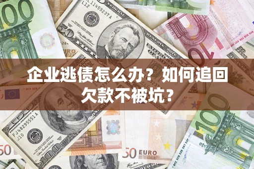 武汉企业逃债怎么办？如何追回欠款不被坑？
