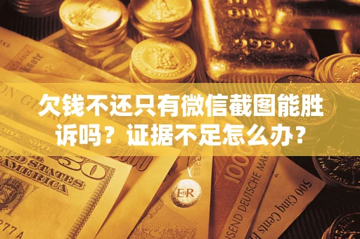 武汉欠钱不还只有微信截图能胜诉吗？证据不足怎么办？