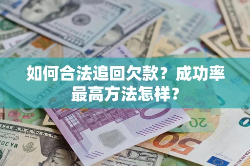 武汉如何合法追回欠款？成功率最高方法怎样？