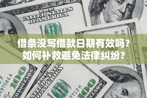 武汉借条没写借款日期有效吗？如何补救避免法律纠纷？
