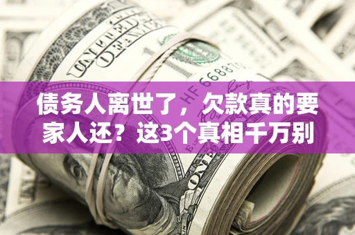 武汉债务人离世了，欠款真的要家人还？这3个真相千万别弄错
