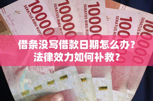 武汉借条没写借款日期怎么办?法律效力如何补救? 武汉借条没写借款日期怎么办?法律效力如何补救?