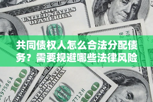 武汉共同债权人怎么合法分配债务？需要规避哪些法律风险？