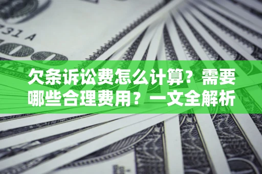 武汉欠条诉讼费怎么计算？需要哪些合理费用？一文全解析