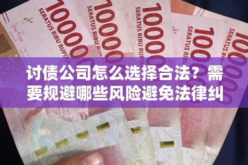 武汉讨债公司怎么选择合法?需要规避哪些风险避免法律纠纷? 武汉讨债公司怎么选择合法?需要规避哪些风险避免法律纠纷?