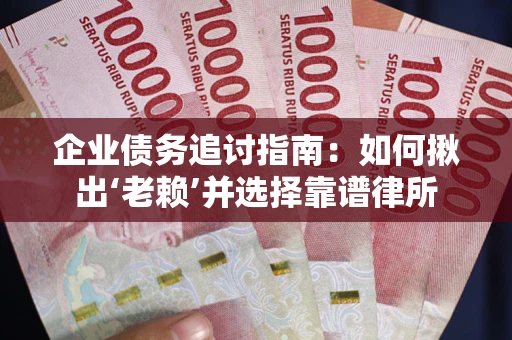 武汉企业债务追讨指南：如何揪出‘老赖’并选择靠谱律所