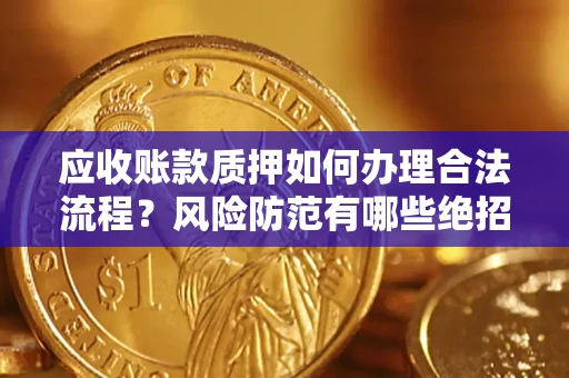 武汉应收账款质押如何办理合法流程？风险防范有哪些绝招？