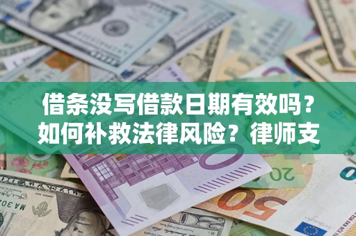 武汉借条没写借款日期有效吗？如何补救法律风险？律师支招