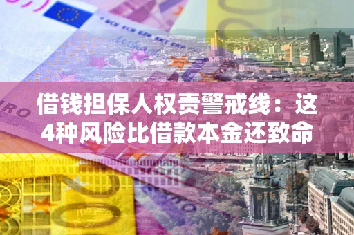 武汉借钱担保人权责警戒线：这4种风险比借款本金还致命