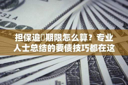 武汉担保追償期限怎么算？专业人士总结的要债技巧都在这里了