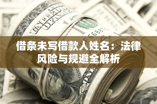 武汉借条未写借款人姓名：法律风险与规避全解析