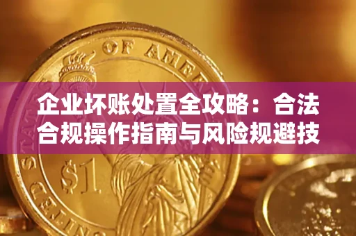 武汉企业坏账处置全攻略：合法合规操作指南与风险规避技巧解析