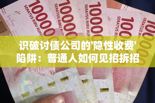 武汉识破讨债公司的'隐性收费'陷阱：普通人如何见招拆招？