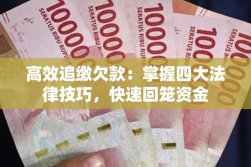 武汉高效追缴欠款：掌握四大法律技巧，快速回笼资金