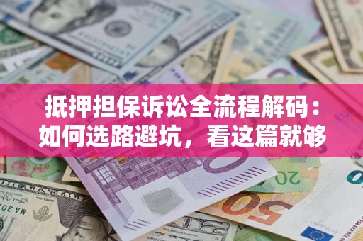 武汉抵押担保诉讼全流程解码：如何选路避坑，看这篇就够了