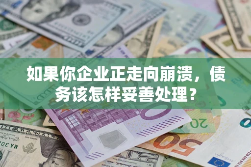 武汉如果你企业正走向崩溃，债务该怎样妥善处理？