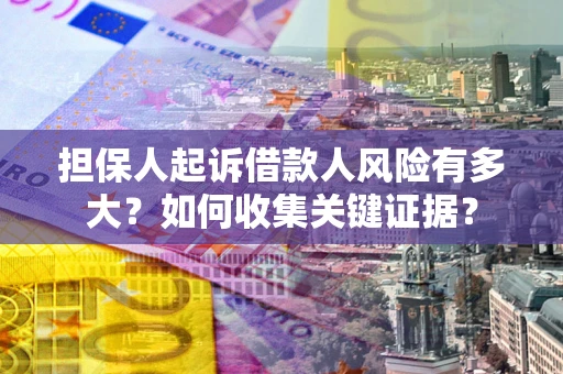 武汉担保人起诉借款人风险有多大？如何收集关键证据？