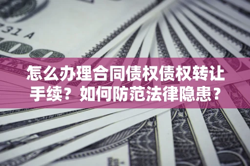 武汉怎么办理合同债权债权转让手续？如何防范法律隐患？
