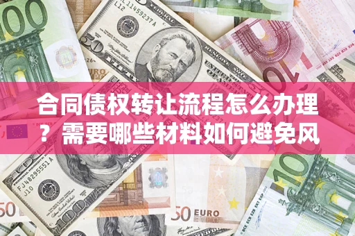 武汉合同债权转让流程怎么办理？需要哪些材料如何避免风险？