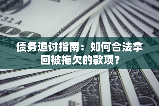 武汉债务追讨指南：如何合法拿回被拖欠的款项？