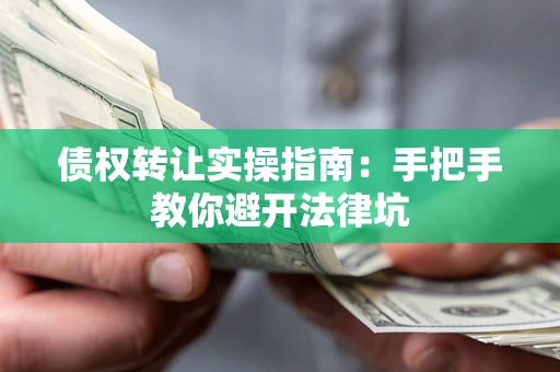 武汉债权转让实操指南：手把手教你避开法律坑