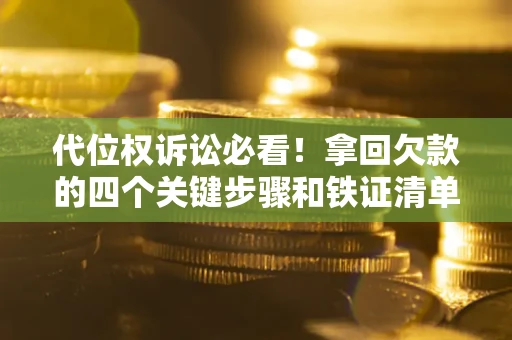 武汉代位权诉讼必看!拿回欠款的四个关键步骤和铁证清单 武汉代位权诉讼必看!拿回欠款的四个关键步骤和铁证清单