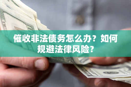武汉催收非法债务怎么办？如何规避法律风险？