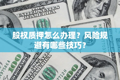 武汉股权质押怎么办理？风险规避有哪些技巧？