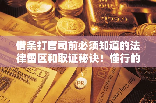 武汉借条打官司前必须知道的法律雷区和取证秘诀！懂行的人已经留好这些证据