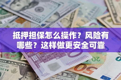 武汉抵押担保怎么操作？风险有哪些？这样做更安全可靠