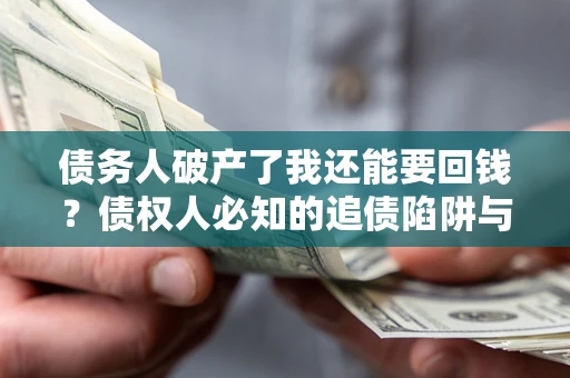 武汉债务人破产了我还能要回钱？债权人必知的追债陷阱与破局之道