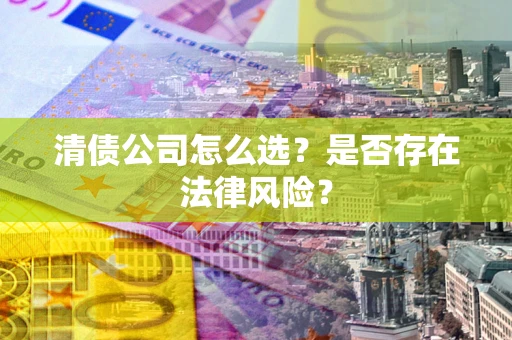 武汉清债公司怎么选？是否存在法律风险？