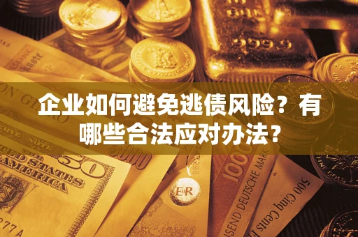 武汉企业如何避免逃债风险？有哪些合法应对办法？