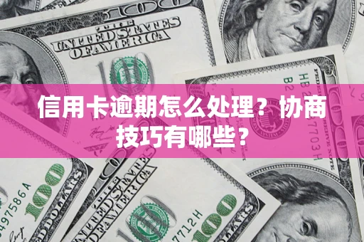 武汉信用卡逾期怎么处理？协商技巧有哪些？