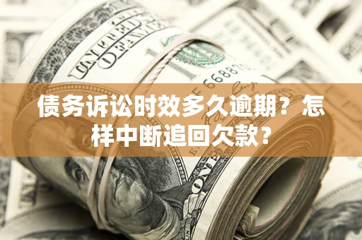 武汉债务诉讼时效多久逾期？怎样中断追回欠款？