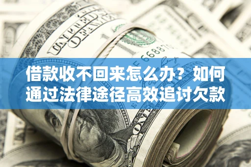 武汉借款收不回来怎么办?如何通过法律途径高效追讨欠款? 武汉借款收不回来怎么办?如何通过法律途径高效追讨欠款?