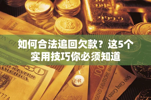 武汉如何合法追回欠款？这5个实用技巧你必须知道