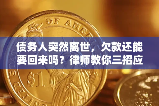 武汉债务人突然离世，欠款还能要回来吗？律师教你三招应对