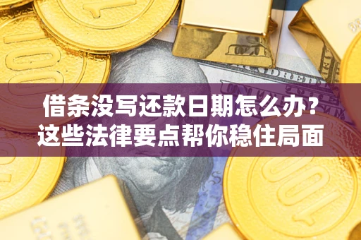 武汉借条没写还款日期怎么办？这些法律要点帮你稳住局面