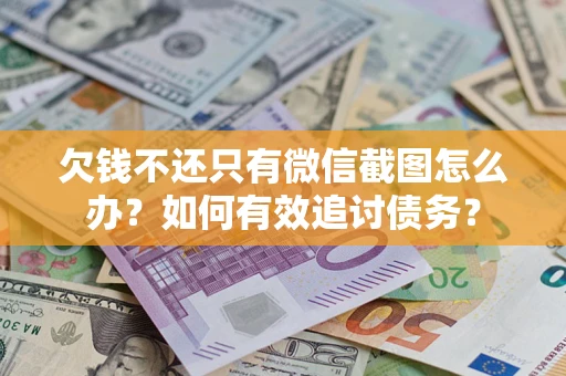 武汉欠钱不还只有微信截图怎么办？如何有效追讨债务？