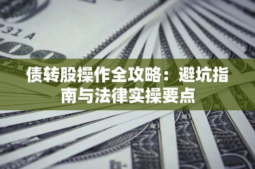 武汉债转股操作全攻略：避坑指南与法律实操要点