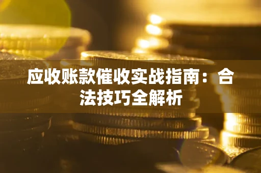 武汉应收账款催收实战指南：合法技巧全解析