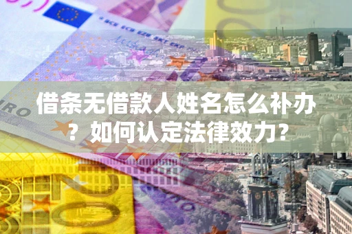 武汉借条无借款人姓名怎么补办？如何认定法律效力？