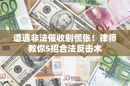 武汉遭遇非法催收别慌张！律师教你5招合法反击术