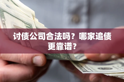 武汉讨债公司合法吗？哪家追债更靠谱？