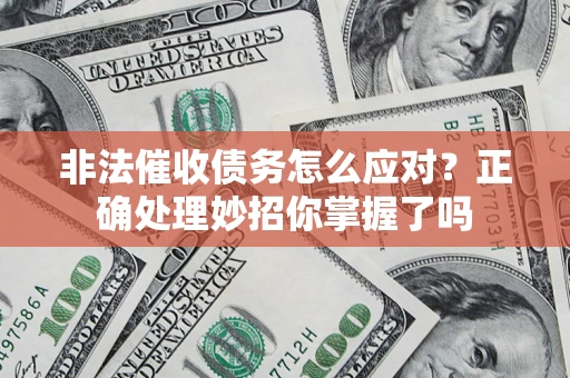 武汉非法催收债务怎么应对？正确处理妙招你掌握了吗