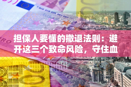 武汉担保人要懂的撤退法则：避开这三个致命风险，守住血汗钱